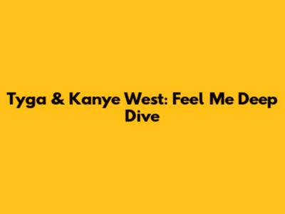 Tyga & Kanye West: "Feel Me" Deep Dive
