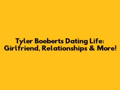 Tyler Boebert's Dating Life: Girlfriend, Relationships & More!