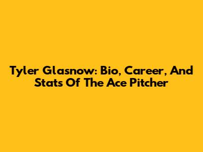 Tyler Glasnow: Bio, Career, And Stats Of The Ace Pitcher