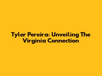 Tyler Pereira: Unveiling The Virginia Connection
