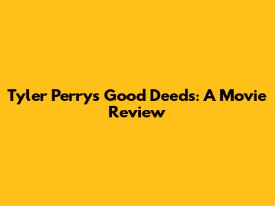 Tyler Perry's Good Deeds: A Movie Review