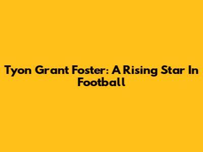 Tyon Grant Foster: A Rising Star In Football