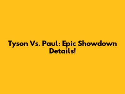 Tyson Vs. Paul: Epic Showdown Details!