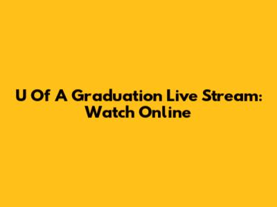 U Of A Graduation Live Stream: Watch Online