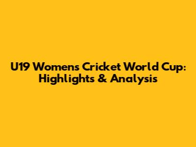U19 Women's Cricket World Cup: Highlights & Analysis