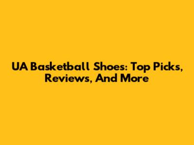 UA Basketball Shoes: Top Picks, Reviews, And More