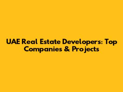 UAE Real Estate Developers: Top Companies & Projects