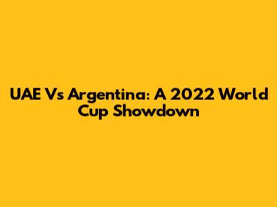 UAE Vs Argentina: A 2022 World Cup Showdown