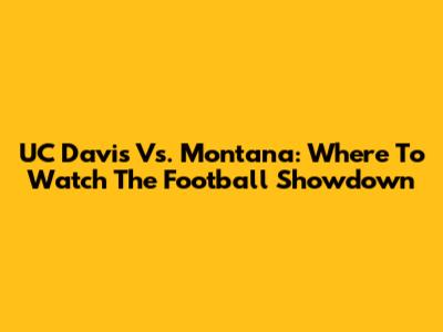 UC Davis Vs. Montana: Where To Watch The Football Showdown