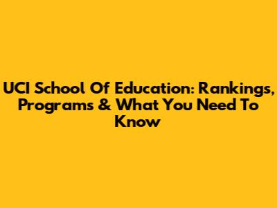 UCI School Of Education: Rankings, Programs & What You Need To Know