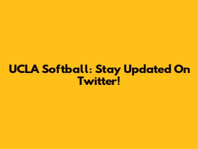UCLA Softball: Stay Updated On Twitter!