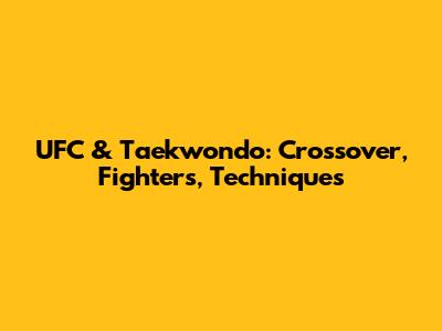 UFC & Taekwondo: Crossover, Fighters, Techniques