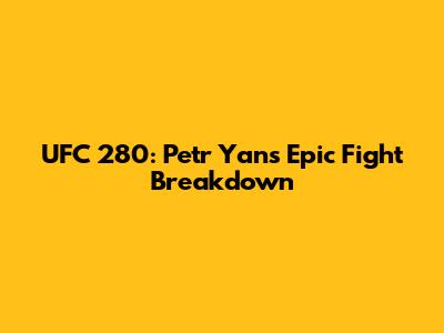 UFC 280: Petr Yan's Epic Fight Breakdown