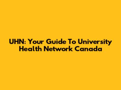 UHN: Your Guide To University Health Network Canada