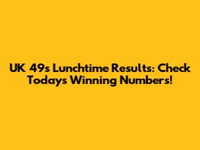 UK 49s Lunchtime Results: Check Today's Winning Numbers!