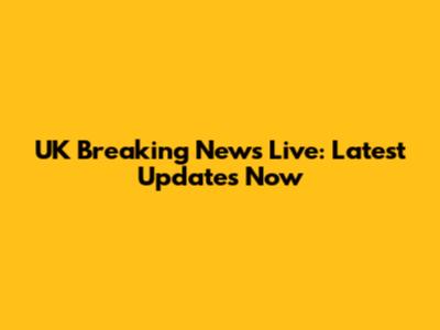 UK Breaking News Live: Latest Updates Now
