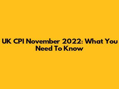 UK CPI November 2022: What You Need To Know