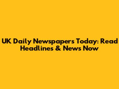 UK Daily Newspapers Today: Read Headlines & News Now