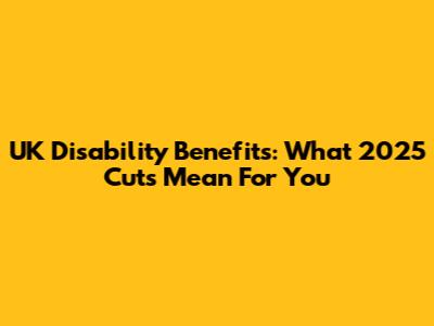 UK Disability Benefits: What 2025 Cuts Mean For You