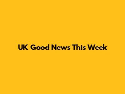 UK Good News This Week