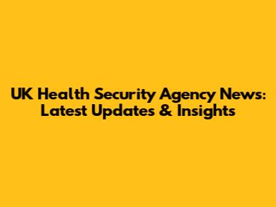 UK Health Security Agency News: Latest Updates & Insights