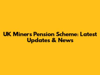 UK Miners' Pension Scheme: Latest Updates & News