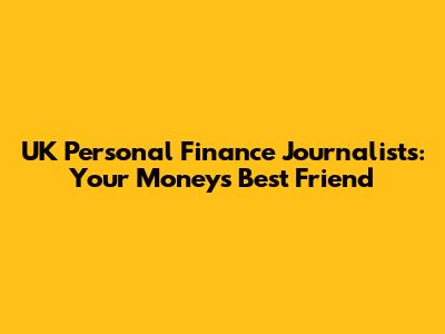 UK Personal Finance Journalists: Your Money's Best Friend