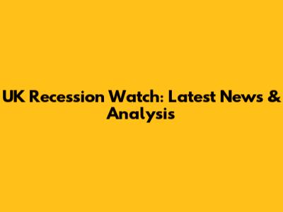 UK Recession Watch: Latest News & Analysis