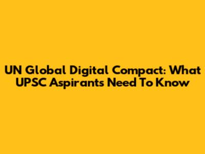 UN Global Digital Compact: What UPSC Aspirants Need To Know