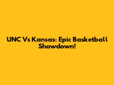 UNC Vs Kansas: Epic Basketball Showdown!