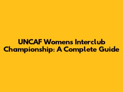 UNCAF Women's Interclub Championship: A Complete Guide