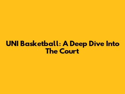 UNI Basketball: A Deep Dive Into The Court