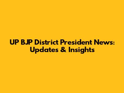 UP BJP District President News: Updates & Insights
