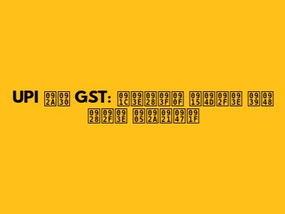 UPI पर GST: जानिए क्या है नया अपडेट
