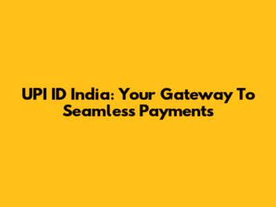 UPI ID India: Your Gateway To Seamless Payments