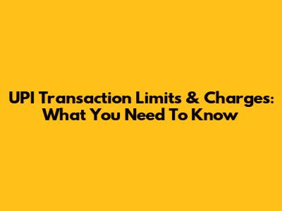 UPI Transaction Limits & Charges: What You Need To Know