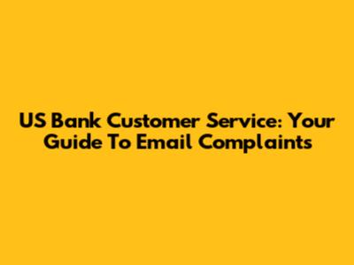 US Bank Customer Service: Your Guide To Email Complaints