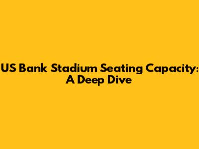 US Bank Stadium Seating Capacity: A Deep Dive