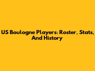 US Boulogne Players: Roster, Stats, And History