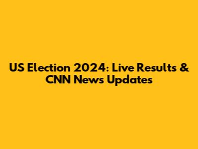 US Election 2024: Live Results & CNN News Updates