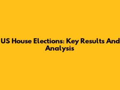 US House Elections: Key Results And Analysis