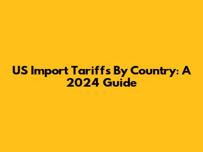 US Import Tariffs By Country: A 2024 Guide