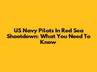 US Navy Pilots In Red Sea Shootdown: What You Need To Know