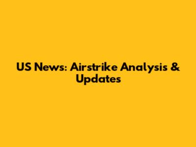 US News: Airstrike Analysis & Updates