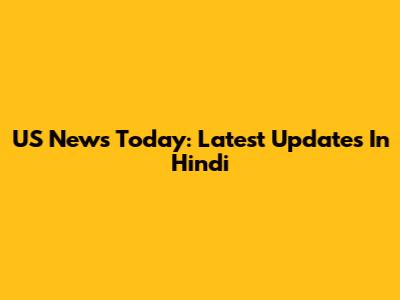 US News Today: Latest Updates In Hindi