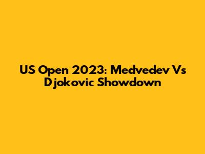 US Open 2023: Medvedev Vs Djokovic Showdown