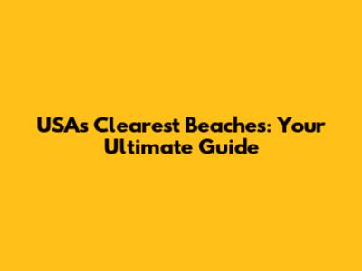 USA's Clearest Beaches: Your Ultimate Guide