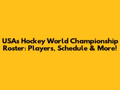 USA's Hockey World Championship Roster: Players, Schedule & More!