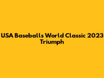 USA Baseball's World Classic 2023 Triumph