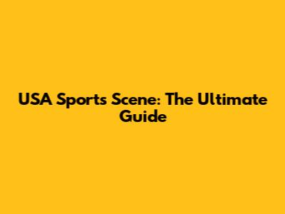 USA Sports Scene: The Ultimate Guide